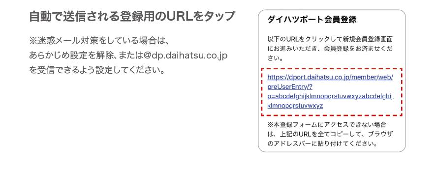 自動で送信される登録用のURLをタップ　※迷惑メール対策をしている場合は、あらかじめ設定を解除、または@dp.daihatsu.co.jpを受信できるよう設定してください。